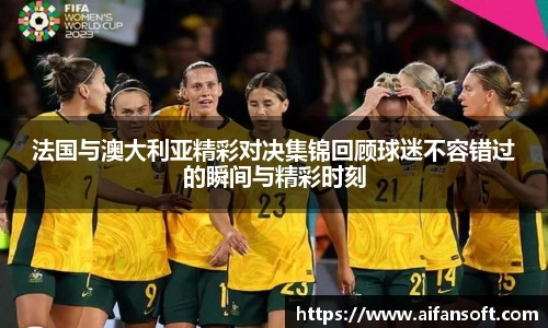 法国与澳大利亚精彩对决集锦回顾球迷不容错过的瞬间与精彩时刻