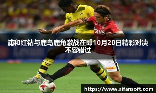 浦和红钻与鹿岛鹿角激战在即10月20日精彩对决不容错过