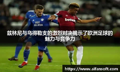 兹林尼与乌得勒支的激烈对决揭示了欧洲足球的魅力与竞争力
